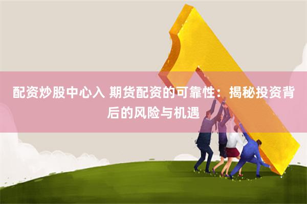 配资炒股中心入 期货配资的可靠性：揭秘投资背后的风险与机遇