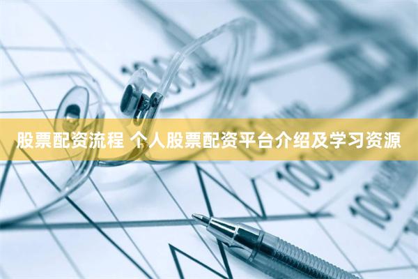 股票配资流程 个人股票配资平台介绍及学习资源