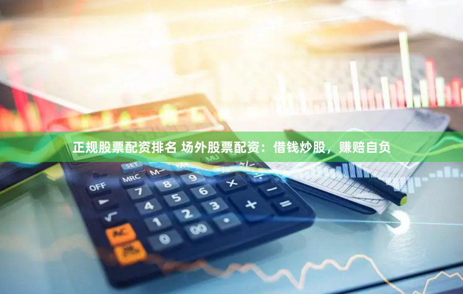 正规股票配资排名 场外股票配资：借钱炒股，赚赔自负