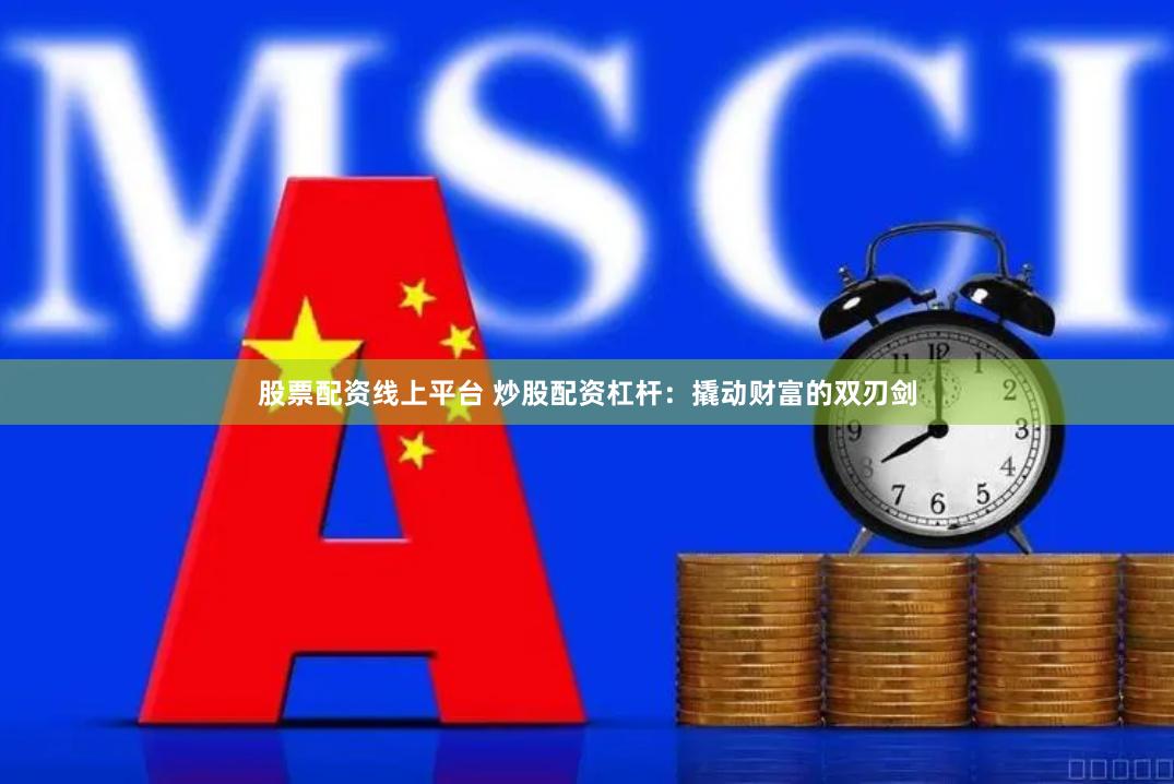 股票配资线上平台 炒股配资杠杆：撬动财富的双刃剑