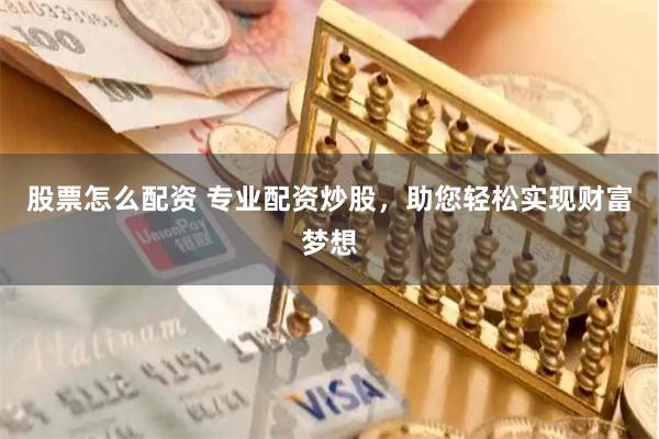 股票怎么配资 专业配资炒股，助您轻松实现财富梦想