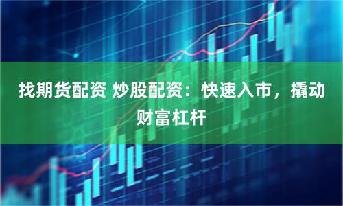 找期货配资 炒股配资：快速入市，撬动财富杠杆