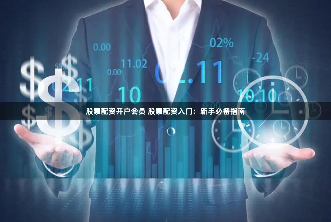 股票配资开户会员 股票配资入门：新手必备指南