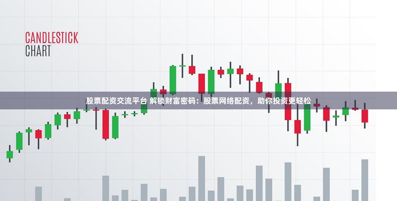 股票配资交流平台 解锁财富密码：股票网络配资，助你投资更轻松
