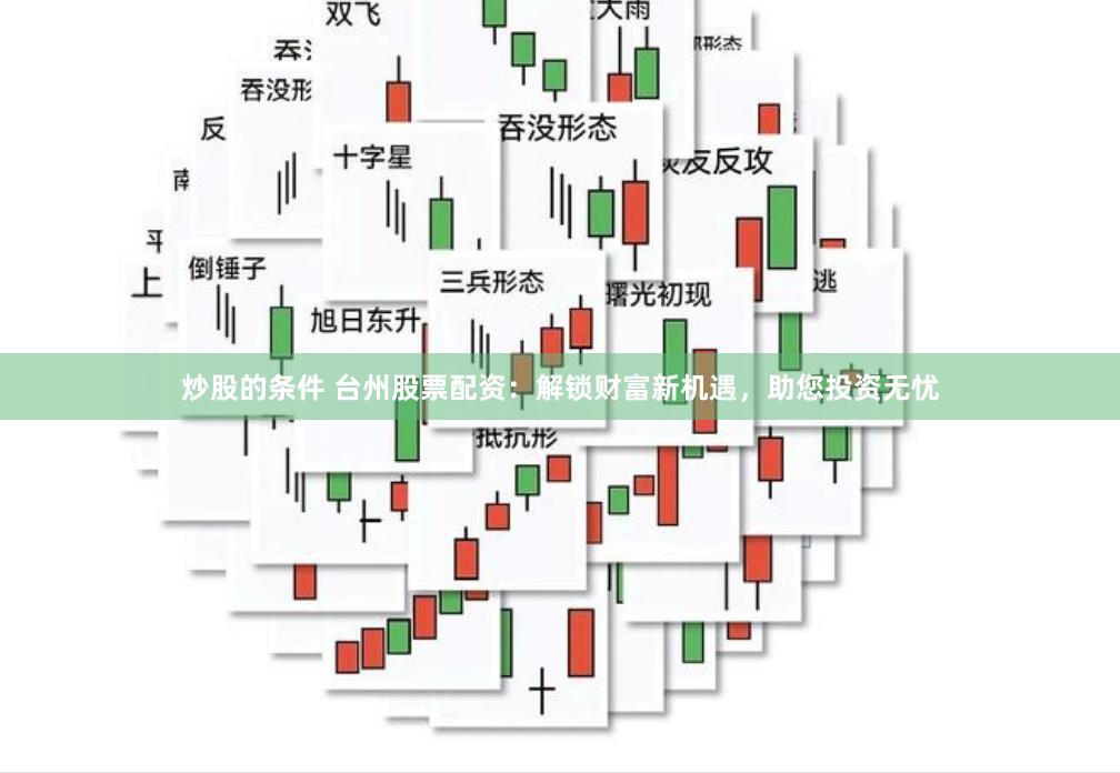 炒股的条件 台州股票配资：解锁财富新机遇，助您投资无忧