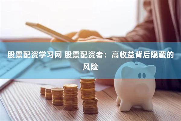股票配资学习网 股票配资者：高收益背后隐藏的风险