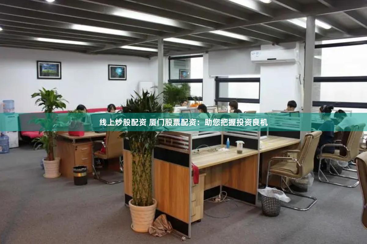 线上炒股配资 厦门股票配资：助您把握投资良机