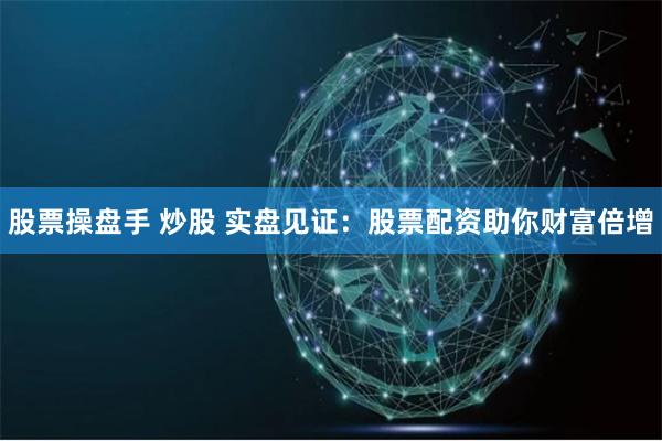 股票操盘手 炒股 实盘见证：股票配资助你财富倍增