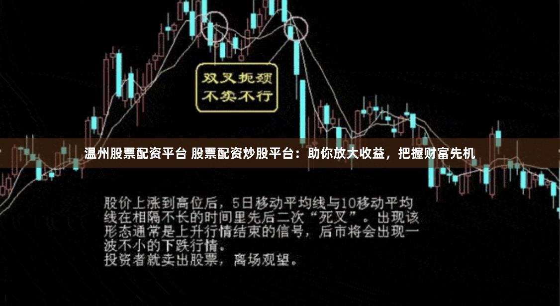 温州股票配资平台 股票配资炒股平台：助你放大收益，把握财富先机