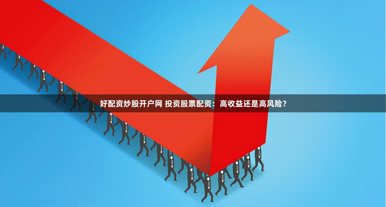 好配资炒股开户网 投资股票配资：高收益还是高风险？