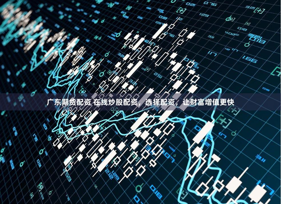 广东期货配资 在线炒股配资，选择配资，让财富增值更快