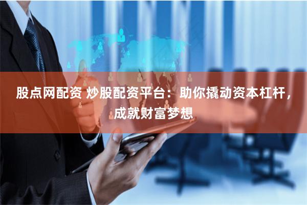股点网配资 炒股配资平台：助你撬动资本杠杆，成就财富梦想