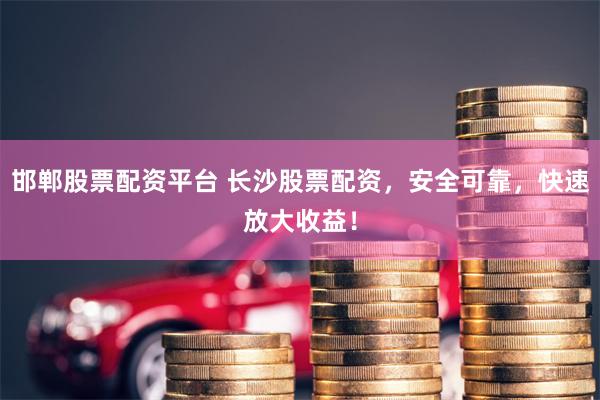 邯郸股票配资平台 长沙股票配资，安全可靠，快速放大收益！