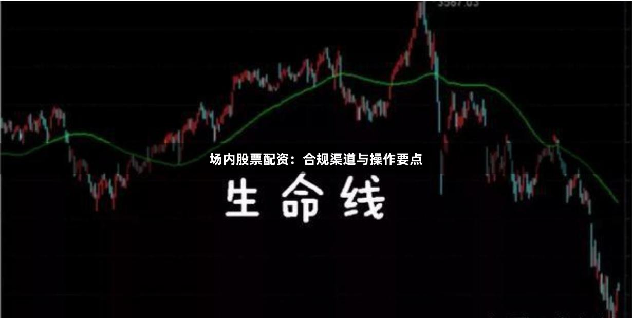 场内股票配资：合规渠道与操作要点