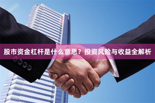 股市资金杠杆是什么意思？投资风险与收益全解析