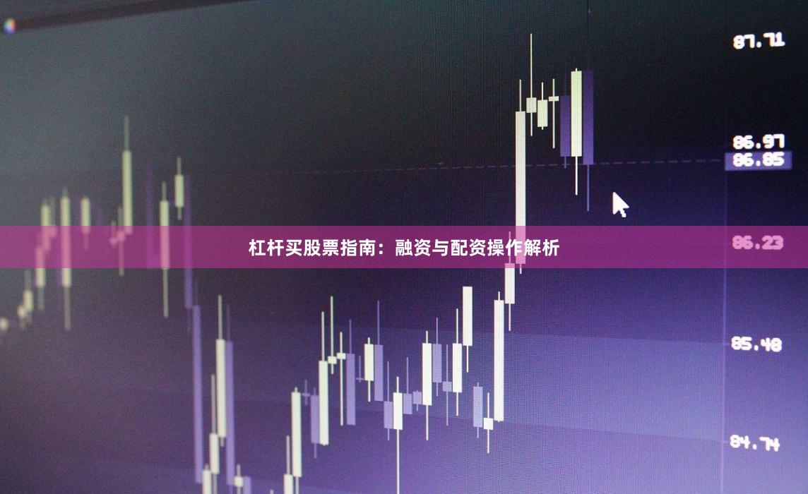 杠杆买股票指南：融资与配资操作解析