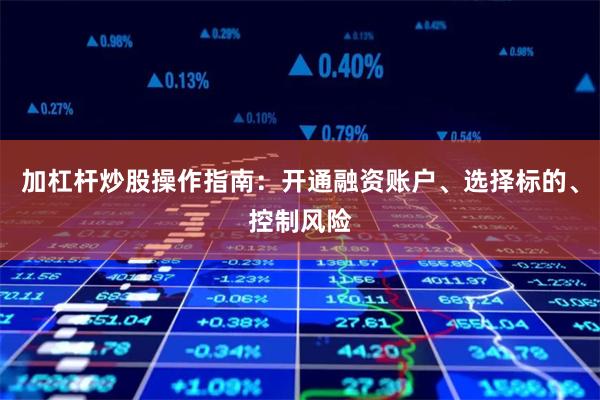 加杠杆炒股操作指南：开通融资账户、选择标的、控制风险
