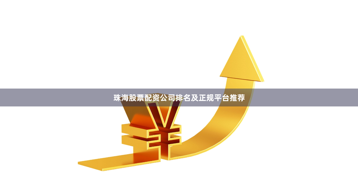 珠海股票配资公司排名及正规平台推荐
