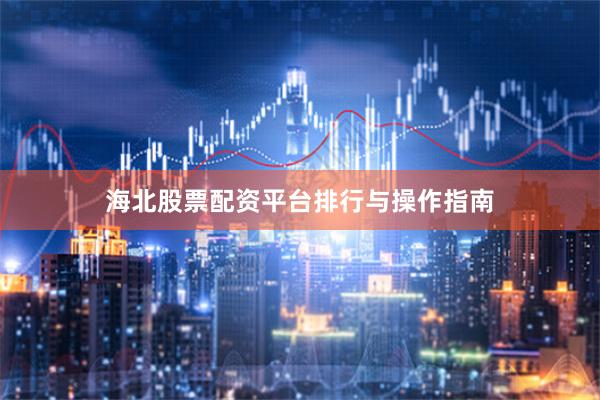 海北股票配资平台排行与操作指南