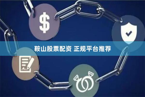 鞍山股票配资 正规平台推荐