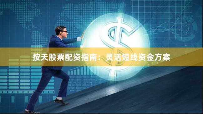 按天股票配资指南：灵活短线资金方案