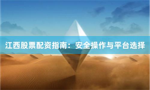 江西股票配资指南：安全操作与平台选择