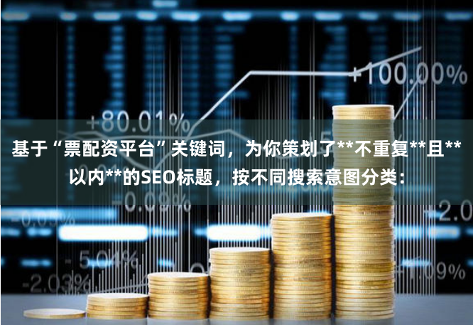 基于“票配资平台”关键词，为你策划了**不重复**且**以内**的SEO标题，按不同搜索意图分类：